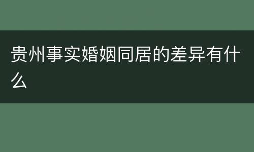贵州事实婚姻同居的差异有什么