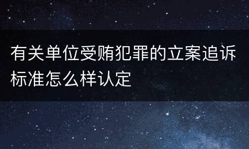 有关单位受贿犯罪的立案追诉标准怎么样认定