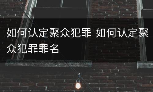如何认定聚众犯罪 如何认定聚众犯罪罪名
