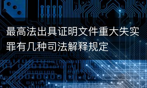 最高法出具证明文件重大失实罪有几种司法解释规定