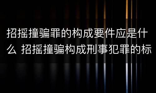 招摇撞骗罪的构成要件应是什么 招摇撞骗构成刑事犯罪的标准