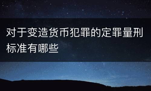 对于变造货币犯罪的定罪量刑标准有哪些