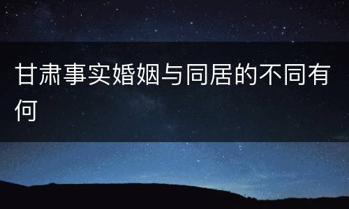 甘肃事实婚姻与同居的不同有何