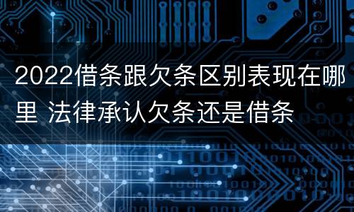 2022借条跟欠条区别表现在哪里 法律承认欠条还是借条