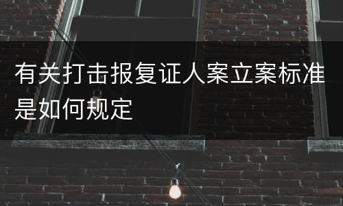 有关打击报复证人案立案标准是如何规定