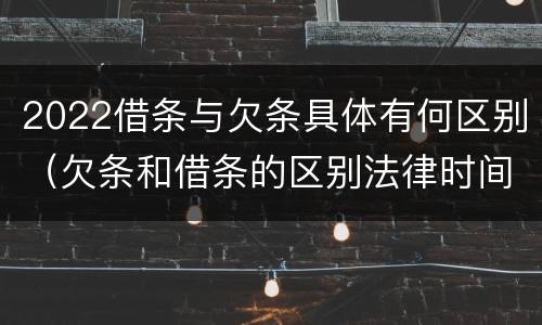 2022借条与欠条具体有何区别（欠条和借条的区别法律时间多少年）