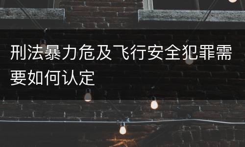 刑法暴力危及飞行安全犯罪需要如何认定