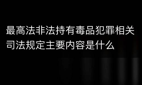 最高法非法持有毒品犯罪相关司法规定主要内容是什么
