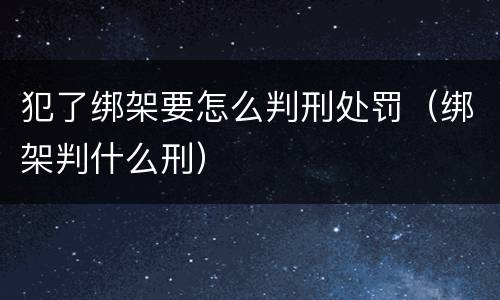 犯了绑架要怎么判刑处罚（绑架判什么刑）