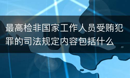 最高检非国家工作人员受贿犯罪的司法规定内容包括什么