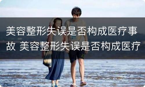 美容整形失误是否构成医疗事故 美容整形失误是否构成医疗事故案例