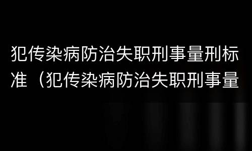 犯传染病防治失职刑事量刑标准（犯传染病防治失职刑事量刑标准是什么）
