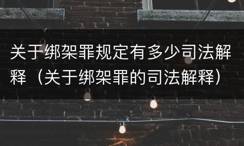 关于绑架罪规定有多少司法解释（关于绑架罪的司法解释）