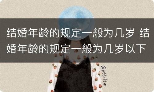 结婚年龄的规定一般为几岁 结婚年龄的规定一般为几岁以下