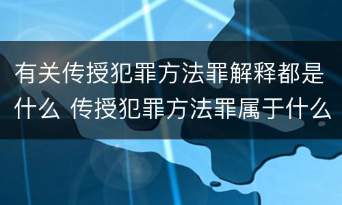 有关传授犯罪方法罪解释都是什么 传授犯罪方法罪属于什么罪