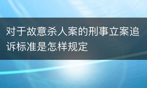 对于故意杀人案的刑事立案追诉标准是怎样规定