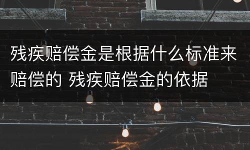 残疾赔偿金是根据什么标准来赔偿的 残疾赔偿金的依据