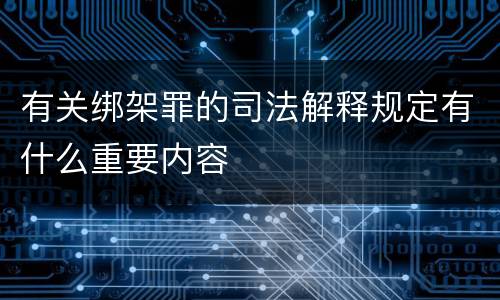 有关绑架罪的司法解释规定有什么重要内容