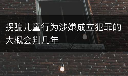 拐骗儿童行为涉嫌成立犯罪的大概会判几年
