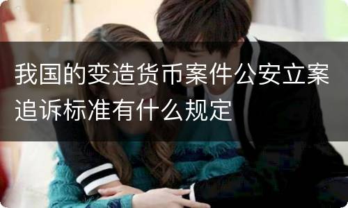 我国的变造货币案件公安立案追诉标准有什么规定
