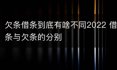欠条借条到底有啥不同2022 借条与欠条的分别