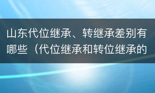 山东代位继承、转继承差别有哪些（代位继承和转位继承的区别）