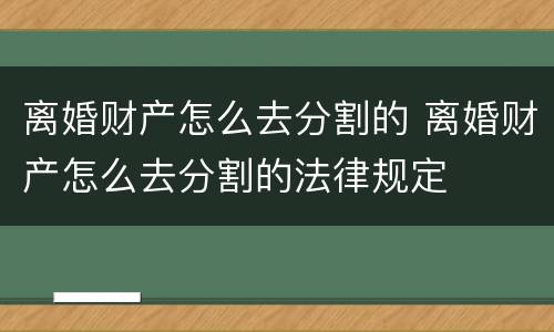 离婚财产怎么去分割的 离婚财产怎么去分割的法律规定