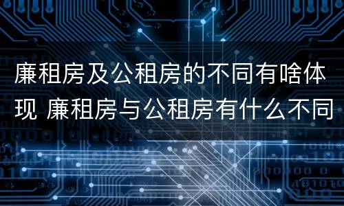 廉租房及公租房的不同有啥体现 廉租房与公租房有什么不同