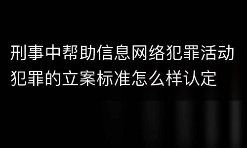 刑事中帮助信息网络犯罪活动犯罪的立案标准怎么样认定