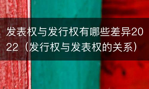 发表权与发行权有哪些差异2022（发行权与发表权的关系）