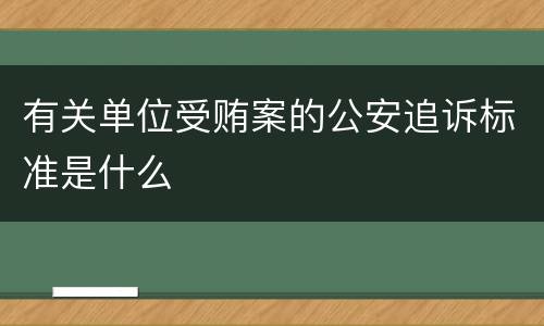 有关单位受贿案的公安追诉标准是什么