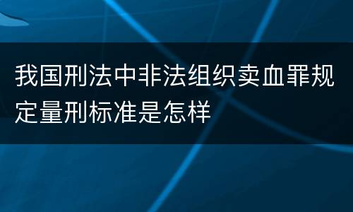 我国刑法中非法组织卖血罪规定量刑标准是怎样