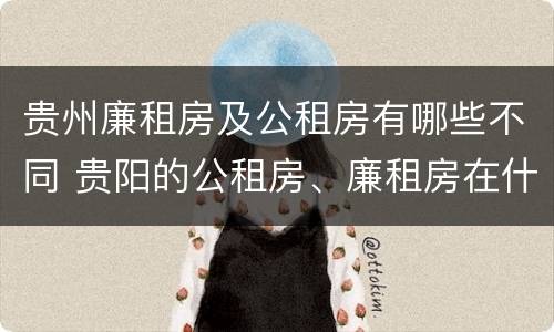 贵州廉租房及公租房有哪些不同 贵阳的公租房、廉租房在什么地方?