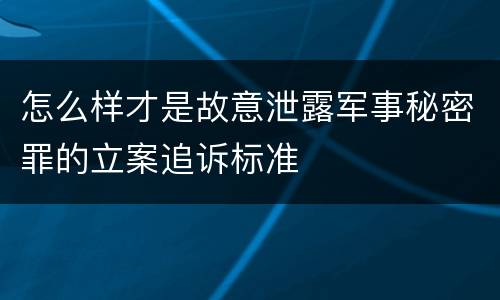 怎么样才是故意泄露军事秘密罪的立案追诉标准