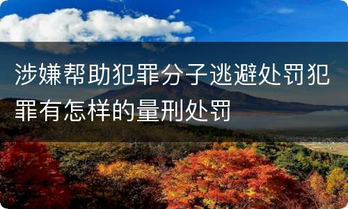 涉嫌帮助犯罪分子逃避处罚犯罪有怎样的量刑处罚