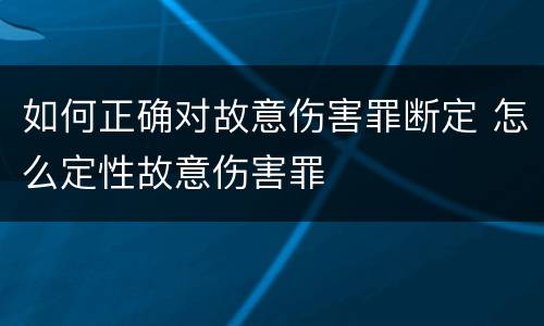如何正确对故意伤害罪断定 怎么定性故意伤害罪