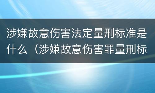涉嫌故意伤害法定量刑标准是什么（涉嫌故意伤害罪量刑标准）