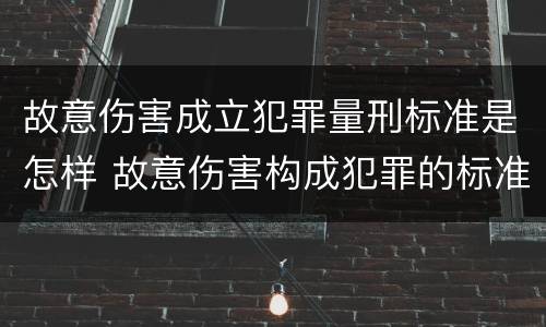 故意伤害成立犯罪量刑标准是怎样 故意伤害构成犯罪的标准