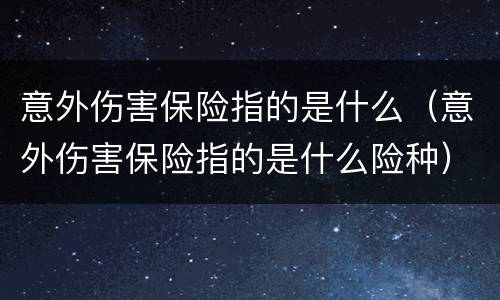 意外伤害保险指的是什么（意外伤害保险指的是什么险种）