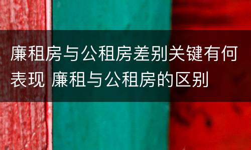 廉租房与公租房差别关键有何表现 廉租与公租房的区别