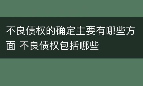 不良债权的确定主要有哪些方面 不良债权包括哪些