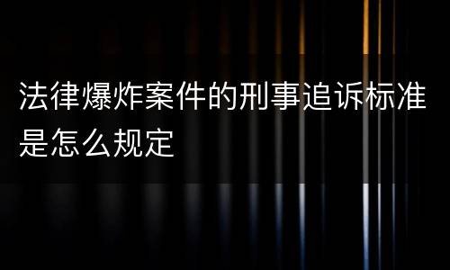 法律爆炸案件的刑事追诉标准是怎么规定