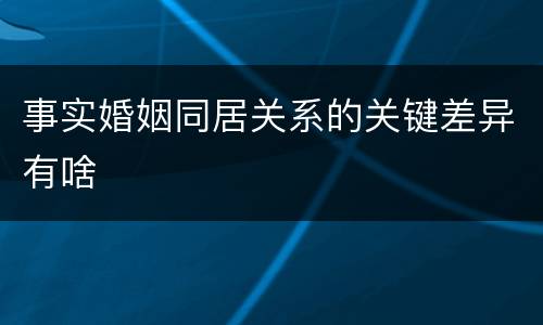 事实婚姻同居关系的关键差异有啥