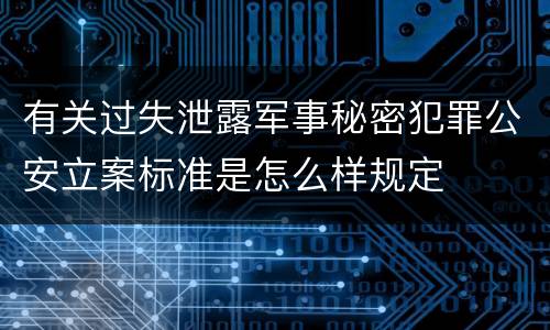 有关过失泄露军事秘密犯罪公安立案标准是怎么样规定