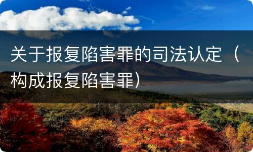 关于报复陷害罪的司法认定（构成报复陷害罪）