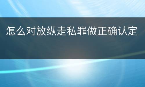 怎么对放纵走私罪做正确认定