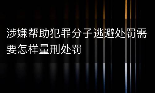 涉嫌帮助犯罪分子逃避处罚需要怎样量刑处罚