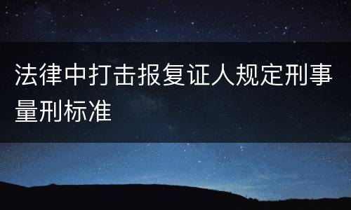 法律中打击报复证人规定刑事量刑标准