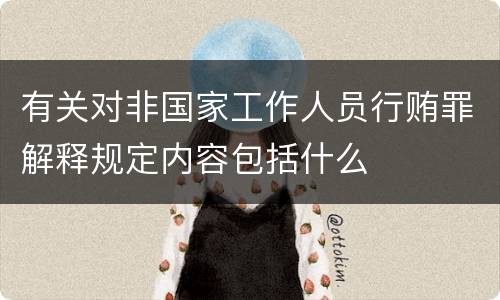 有关对非国家工作人员行贿罪解释规定内容包括什么