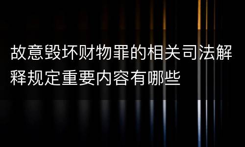 故意毁坏财物罪的相关司法解释规定重要内容有哪些